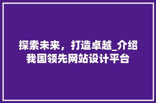 探索未来，打造卓越_介绍我国领先网站设计平台 探索未来，打造卓越_介绍我国领先网站设计平台 搜狗SEO
