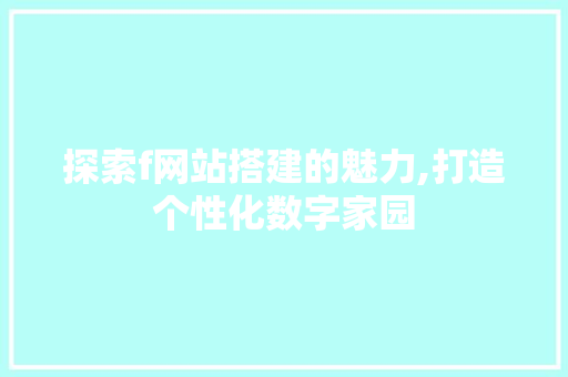 探索f网站搭建的魅力,打造个性化数字家园 探索f网站搭建的魅力,打造个性化数字家园 网站建设公司
