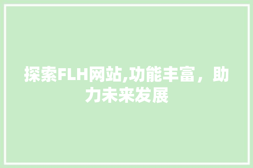 探索FLH网站,功能丰富，助力未来发展 探索FLH网站,功能丰富，助力未来发展 搜狗SEO