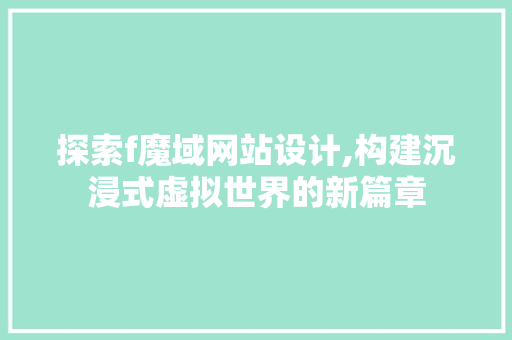 探索f魔域网站设计,构建沉浸式虚拟世界的新篇章 探索f魔域网站设计,构建沉浸式虚拟世界的新篇章 百度SEO