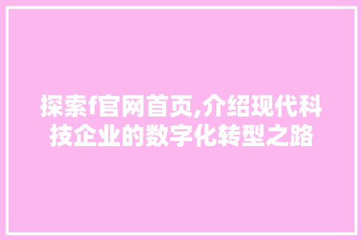 探索f官网首页,介绍现代科技企业的数字化转型之路 探索f官网首页,介绍现代科技企业的数字化转型之路 神马SEO
