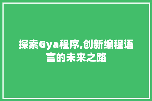 探索Gya程序,创新编程语言的未来之路 探索Gya程序,创新编程语言的未来之路 神马SEO