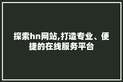 探索hn网站,打造专业、便捷的在线服务平台 探索hn网站,打造专业、便捷的在线服务平台 必应SEO