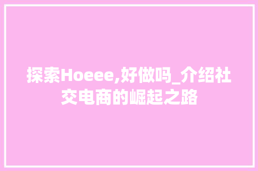 探索Hoeee,好做吗_介绍社交电商的崛起之路 探索Hoeee,好做吗_介绍社交电商的崛起之路 搜狗SEO