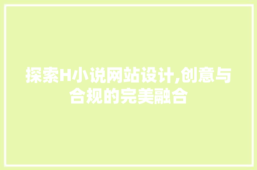 探索H小说网站设计,创意与合规的完美融合 探索H小说网站设计,创意与合规的完美融合 神马SEO