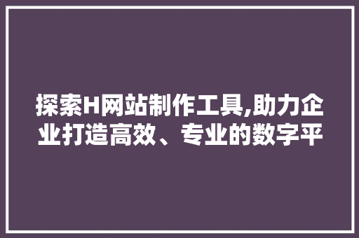 探索H网站制作工具,助力企业打造高效、专业的数字平台 探索H网站制作工具,助力企业打造高效、专业的数字平台 搜狗SEO