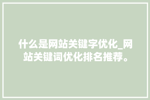 什么是网站关键字优化_网站关键词优化排名推荐。 什么是网站关键字优化_网站关键词优化排名推荐。 网站建设公司