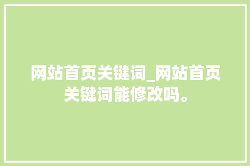 网站首页关键词_网站首页关键词能修改吗。 网站首页关键词_网站首页关键词能修改吗。 SEO关键词