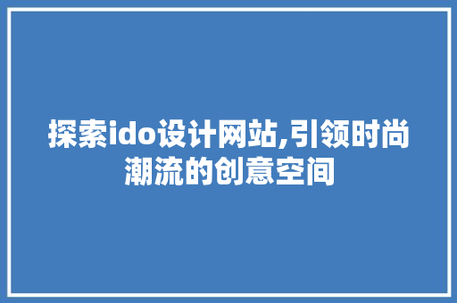 探索ido设计网站,引领时尚潮流的创意空间 探索ido设计网站,引领时尚潮流的创意空间 必应SEO