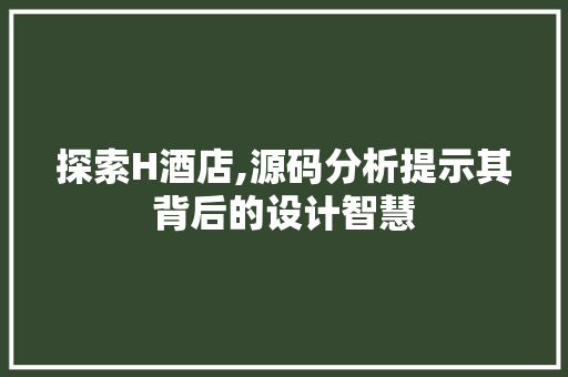 探索H酒店,源码分析提示其背后的设计智慧 探索H酒店,源码分析提示其背后的设计智慧 神马SEO