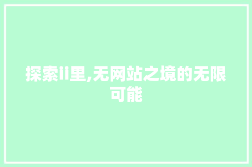探索ii里,无网站之境的无限可能 探索ii里,无网站之境的无限可能 神马SEO