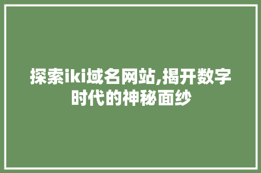 探索iki域名网站,揭开数字时代的神秘面纱 探索iki域名网站,揭开数字时代的神秘面纱 神马SEO