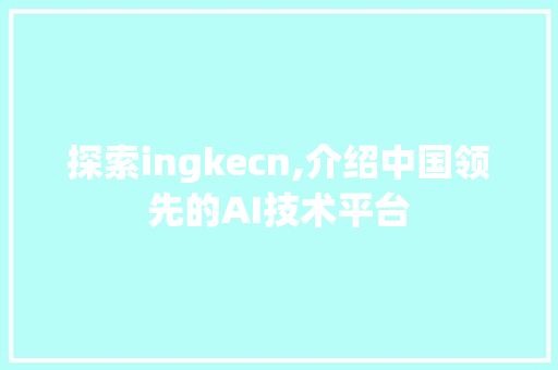 探索ingkecn,介绍中国领先的AI技术平台 探索ingkecn,介绍中国领先的AI技术平台 网站建设公司