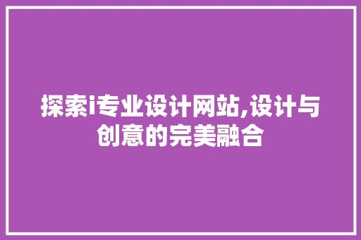 探索i专业设计网站,设计与创意的完美融合 探索i专业设计网站,设计与创意的完美融合 搜狗SEO