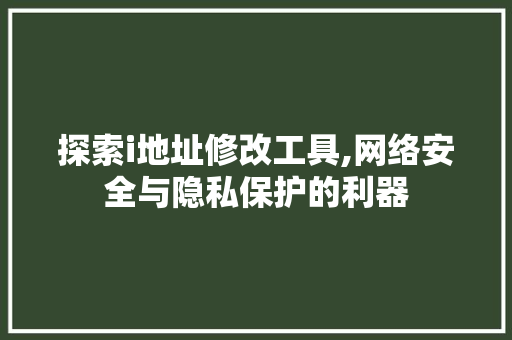 探索i地址修改工具,网络安全与隐私保护的利器 探索i地址修改工具,网络安全与隐私保护的利器 百度SEO
