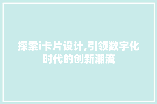 探索i卡片设计,引领数字化时代的创新潮流 探索i卡片设计,引领数字化时代的创新潮流 网站建设公司