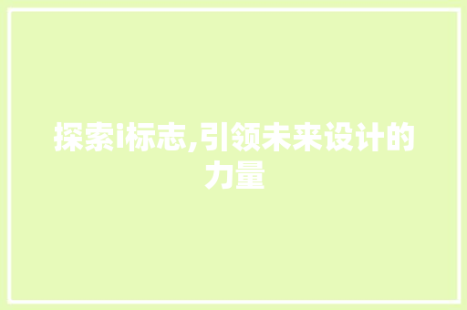 探索i标志,引领未来设计的力量 探索i标志,引领未来设计的力量 SEO关键词