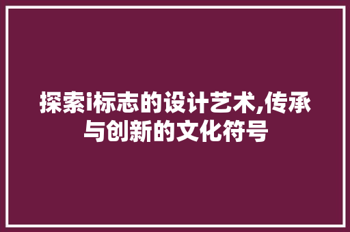 探索i标志的设计艺术,传承与创新的文化符号 探索i标志的设计艺术,传承与创新的文化符号 搜狗SEO