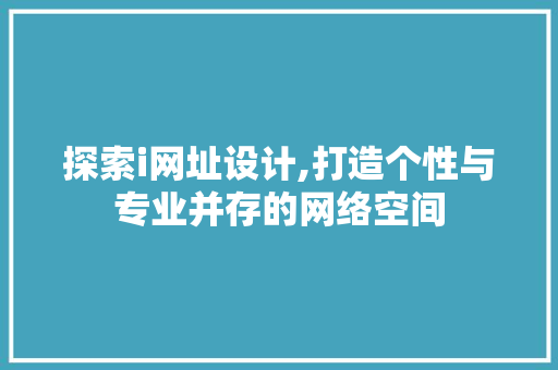 探索i网址设计,打造个性与专业并存的网络空间 探索i网址设计,打造个性与专业并存的网络空间 神马SEO