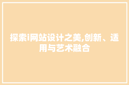 探索i网站设计之美,创新、适用与艺术融合 探索i网站设计之美,创新、适用与艺术融合 搜狗SEO