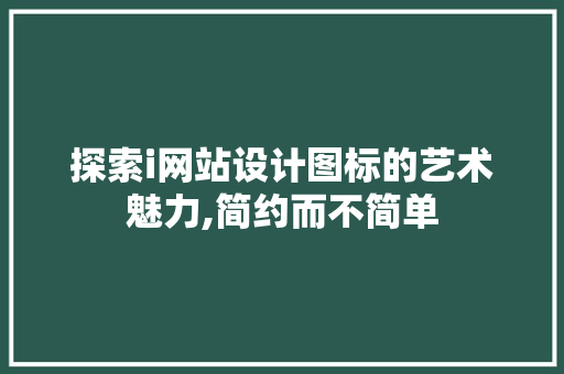 探索i网站设计图标的艺术魅力,简约而不简单 探索i网站设计图标的艺术魅力,简约而不简单 神马SEO
