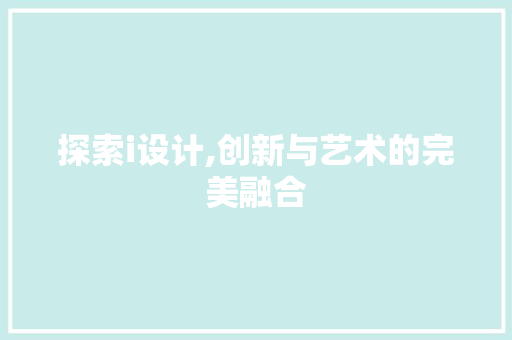 探索i设计,创新与艺术的完美融合 探索i设计,创新与艺术的完美融合 SEO关键词