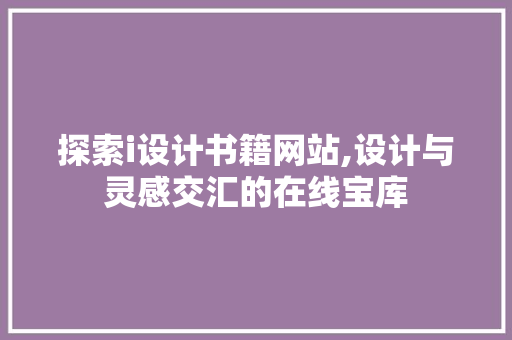 探索i设计书籍网站,设计与灵感交汇的在线宝库 探索i设计书籍网站,设计与灵感交汇的在线宝库 搜狗SEO