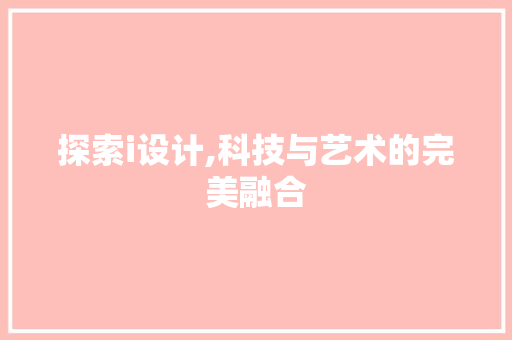 探索i设计,科技与艺术的完美融合 探索i设计,科技与艺术的完美融合 百度SEO