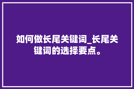 如何做长尾关键词_长尾关键词的选择要点。 如何做长尾关键词_长尾关键词的选择要点。 SEO关键词