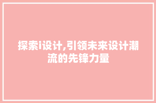 探索i设计,引领未来设计潮流的先锋力量 探索i设计,引领未来设计潮流的先锋力量 百度SEO