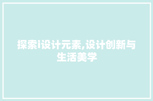 探索i设计元素,设计创新与生活美学 探索i设计元素,设计创新与生活美学 百度SEO
