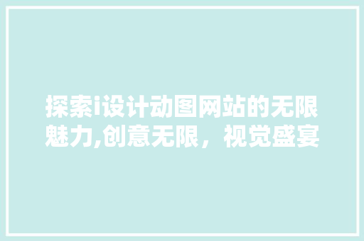 探索i设计动图网站的无限魅力,创意无限，视觉盛宴 探索i设计动图网站的无限魅力,创意无限，视觉盛宴 SEO关键词