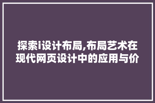 探索i设计布局,布局艺术在现代网页设计中的应用与价值 探索i设计布局,布局艺术在现代网页设计中的应用与价值 网站建设公司