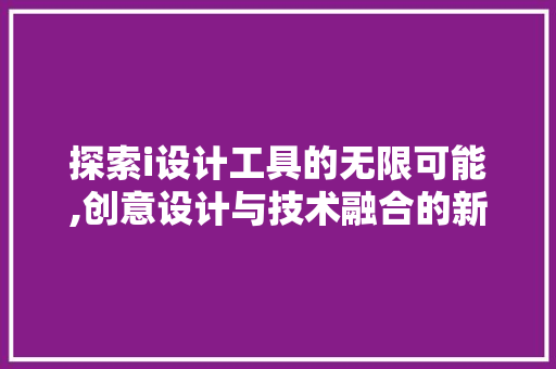 探索i设计工具的无限可能,创意设计与技术融合的新篇章