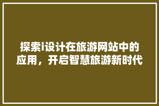 探索i设计在旅游网站中的应用，开启智慧旅游新时代 探索i设计在旅游网站中的应用，开启智慧旅游新时代 搜狗SEO
