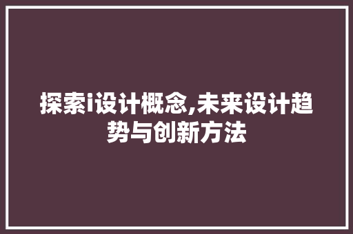 探索i设计概念,未来设计趋势与创新方法 探索i设计概念,未来设计趋势与创新方法 百度SEO