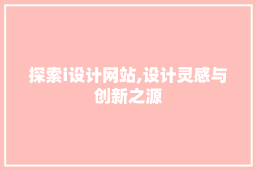 探索i设计网站,设计灵感与创新之源 探索i设计网站,设计灵感与创新之源 SEO关键词