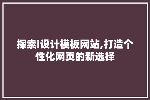 探索i设计模板网站,打造个性化网页的新选择 探索i设计模板网站,打造个性化网页的新选择 神马SEO