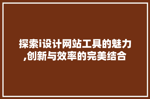 探索i设计网站工具的魅力,创新与效率的完美结合 探索i设计网站工具的魅力,创新与效率的完美结合 SEO关键词