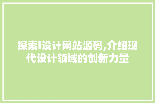 探索i设计网站源码,介绍现代设计领域的创新力量 探索i设计网站源码,介绍现代设计领域的创新力量 神马SEO