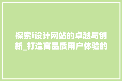 探索i设计网站的卓越与创新_打造高品质用户体验的典范 探索i设计网站的卓越与创新_打造高品质用户体验的典范 百度SEO