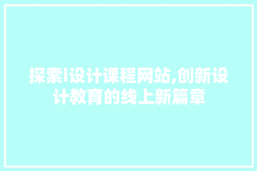 探索i设计课程网站,创新设计教育的线上新篇章 探索i设计课程网站,创新设计教育的线上新篇章 百度SEO
