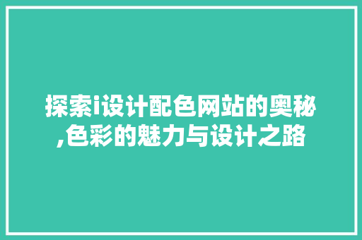 探索i设计配色网站的奥秘,色彩的魅力与设计之路 探索i设计配色网站的奥秘,色彩的魅力与设计之路 必应SEO