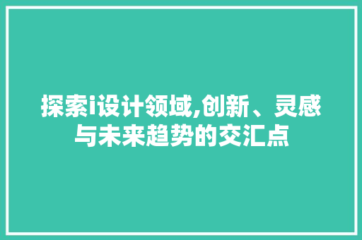 探索i设计领域,创新、灵感与未来趋势的交汇点 探索i设计领域,创新、灵感与未来趋势的交汇点 必应SEO