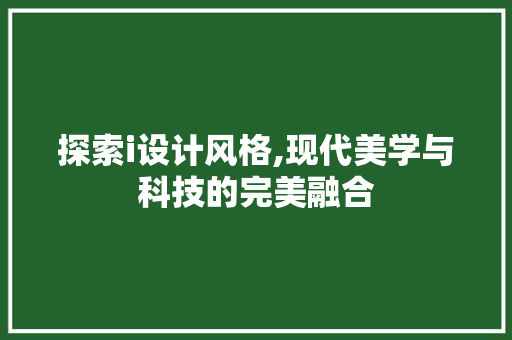 探索i设计风格,现代美学与科技的完美融合
