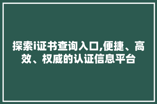 探索i证书查询入口,便捷、高效、权威的认证信息平台 探索i证书查询入口,便捷、高效、权威的认证信息平台 必应SEO