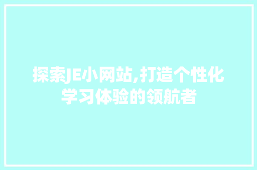 探索JE小网站,打造个性化学习体验的领航者 探索JE小网站,打造个性化学习体验的领航者 百度SEO