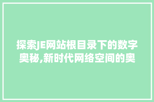 探索JE网站根目录下的数字奥秘,新时代网络空间的奥秘之旅