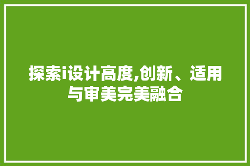 探索i设计高度,创新、适用与审美完美融合 探索i设计高度,创新、适用与审美完美融合 神马SEO