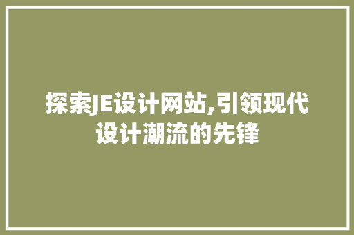 探索JE设计网站,引领现代设计潮流的先锋 探索JE设计网站,引领现代设计潮流的先锋 SEO关键词